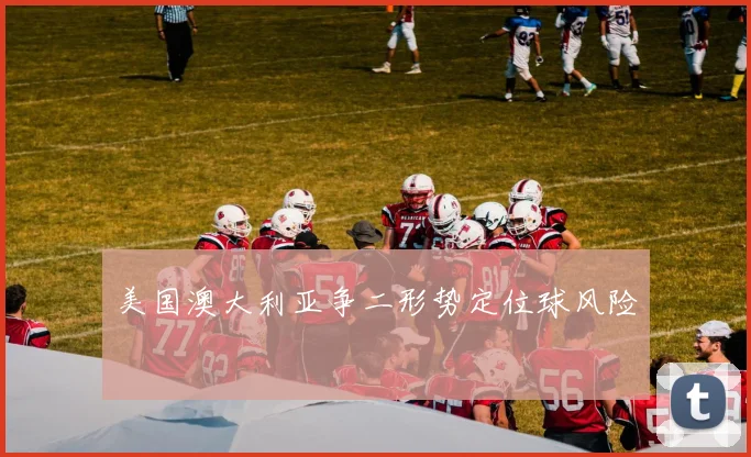 美国澳大利亚争二形势定位球风险