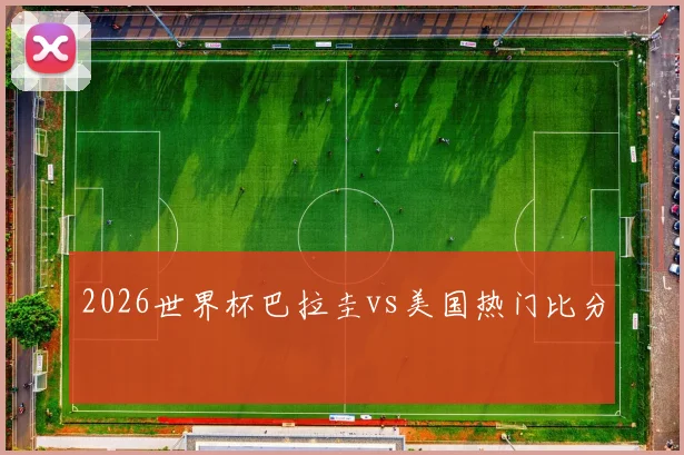 2026世界杯巴拉圭vs美国热门比分