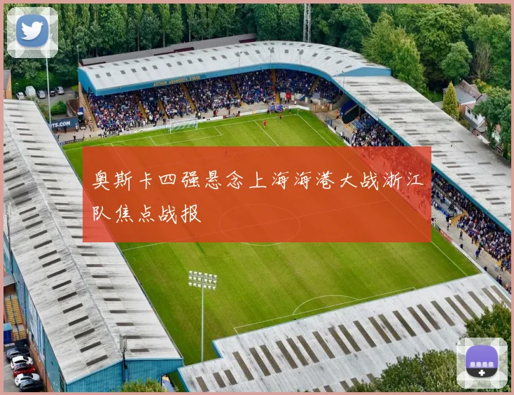 奥斯卡四强悬念上海海港大战浙江队焦点战报