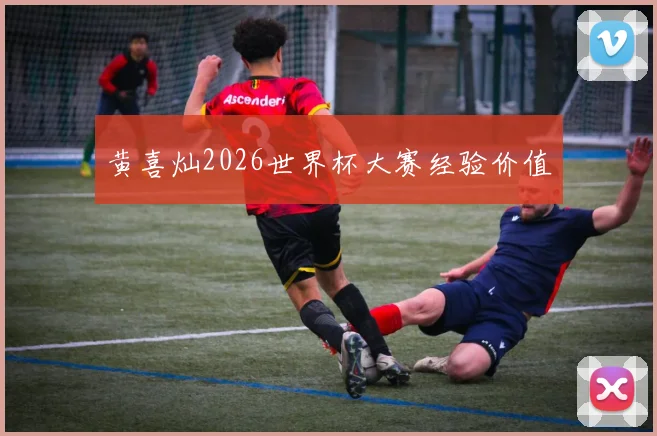 黄喜灿2026世界杯大赛经验价值