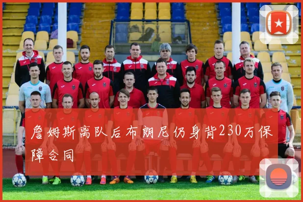 詹姆斯离队后布朗尼仍身背230万保障合同